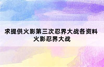 求提供火影第三次忍界大战各资料 火影忍界大战